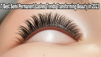 7 Best Semi Permanent Lashes Trends Transforming Beauty in 2023